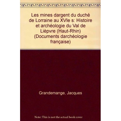 LES MINES D'ARGENT DU DUCHE DE LORRAINE AU 16E SIECLE. HISTOIRE ET AR CHEOLOGIE DU VAL DE LIEPVRE (H