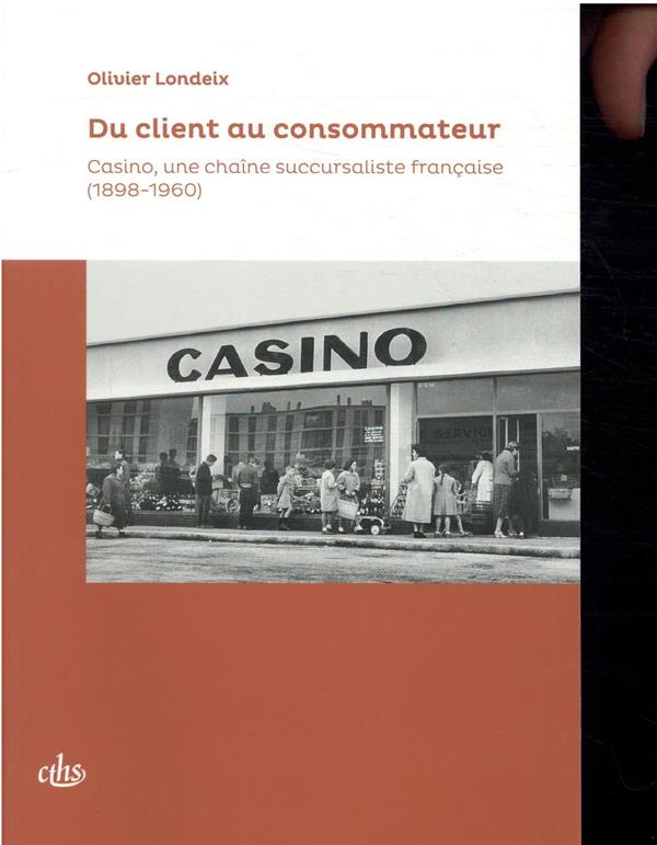 DU CLIENT AU CONSOMMATEUR - CASINO : UNE CHAINE SUCCURSALISTE FRANCAISE (1898-