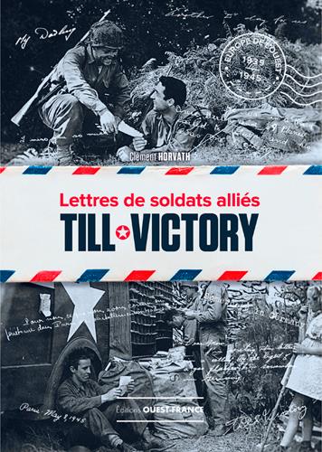 TILL VICTORY. LETTRES DE SOLDATS ALLIES