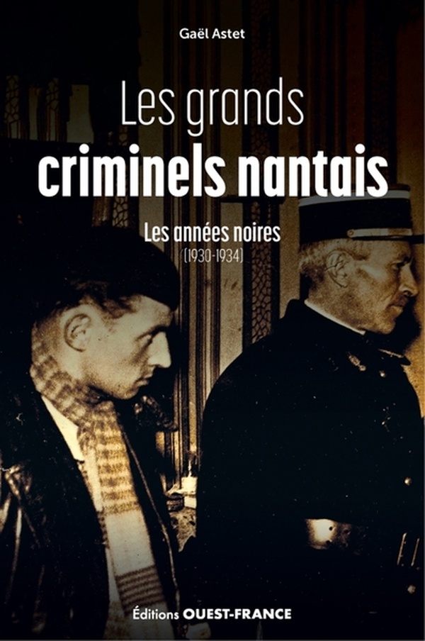 LES GRANDS CRIMINELS NANTAIS, LES ANNEES NOIRES (1930-1934)