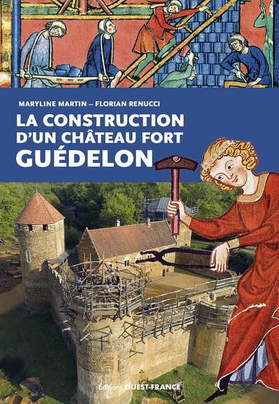 LA CONSTRUCTION D'UN CHATEAU FORT : GUEDELON - NOUVELLE EDITION