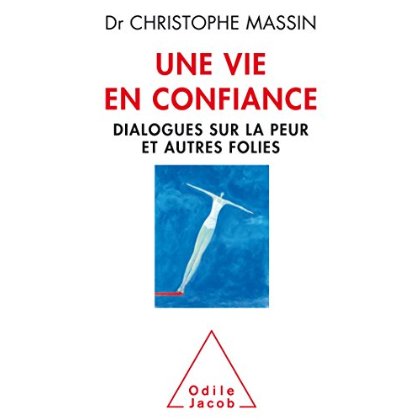 UNE VIE EN CONFIANCE - DIALOGUES SUR LA PEUR ET AUTRES FOLIES