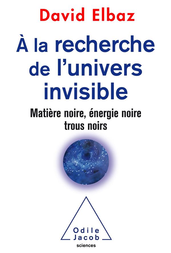 A LA RECHERCHE DE L'UNIVERS INVISIBLE - MATIERE NOIRE,ENERGIE NOIRE,TROUS NOIRS
