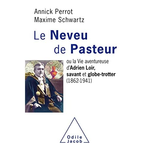 LE NEVEU DE PASTEUR - OU LA VIE AVENTUREUSE D'ADRIEN LOIR, SAVANT ET GLOBE-TROTTER (1862-1941)