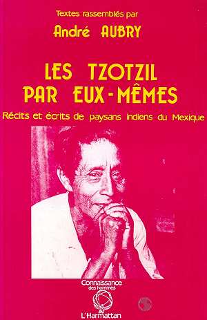 LES TZOTZILS PAR EUX-MEMES - RECITS ET ECRITS DE PAYSANS INDIENS DU MEXIQUE