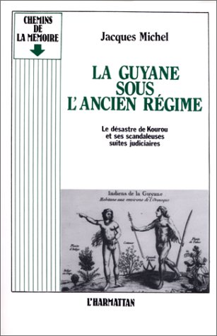 LA GUYANE SOUS L'ANCIEN REGIME - LE DESASTRE DE KOUROU ET SES SCANDALEUSES SUITES
