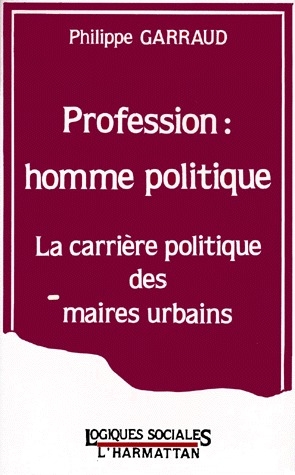 PROFESSION : HOMME POLITIQUE - LA CARRIERE POLITIQUE DES MAIRES URBAINS