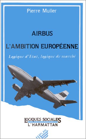 AIRBUS, L'AMBITION EUROPEENNE - LOGIQUES D'ETAT, LOGIQUES DE MARCHE