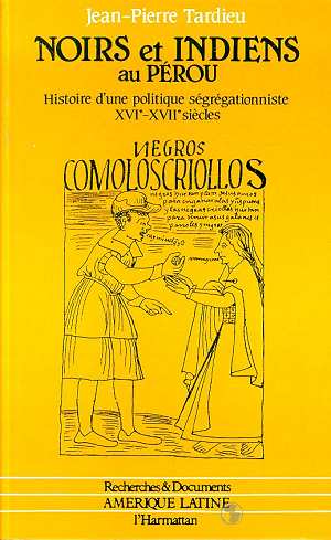 NOIRS ET INDIENS AU PEROU - HISTOIRE D'UNE POLITIQUE SEGREGATIONNISTE XVIE ET XVIIE SIECLES