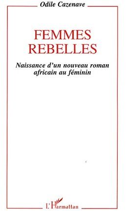 FEMMES REBELLES - NAISSANCE D'UN NOUVEAU ROMAN AFRICAIN AU FEMININ