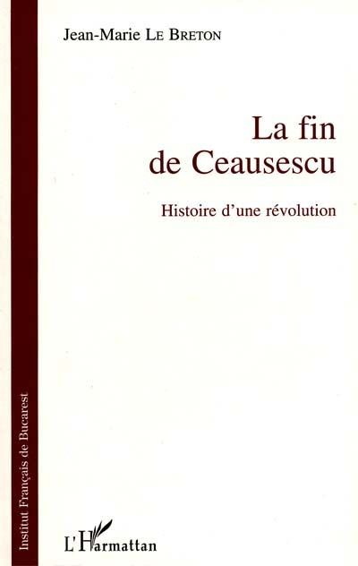 LA FIN DE CEAUSESCU - HISTOIRE D'UNE REVOLUTION