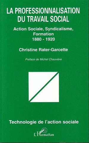 LA PROFESSIONNALISATION DU TRAVAIL SOCIAL - ACTION SOCIALE, SYNDICALISME, FORMATION (1880 1920)