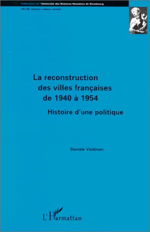 LA RECONSTRUCTION DES VILLES FRANCAISES DE 1940 A 1954 - HISTOIRE D'UNE POLITIQUE