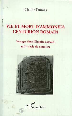 VIE ET MORT D'AMMONIUS CENTURION ROMAIN - VOYAGES DANS L'EMPIRE ROMAIN AU IER SIECLE DE NOTRE ERE