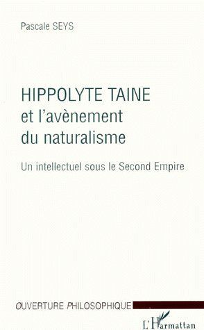 HIPPOLYTE TAINE ET L'AVENEMENT DU NATURALISME - UN INTELLECTUEL SOUS LE SECOND EMPIRE