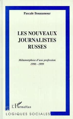 LES NOUVEAUX JOURNALISTES RUSSES - METAMORPHOSE D'UNE PROFESSION 1990-1999