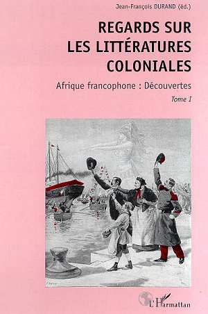 REGARDS SUR LES LITTERATURES COLONIALES - AFRIQUE FRANCOPHONE : DECOUVERTES - TOME I