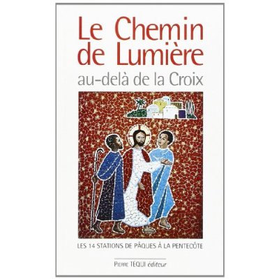LE CHEMIN DE LUMIERE AU-DELA DE LA CROIX - LES 14 STATIONS DE PAQUES A LA PENTECOTE