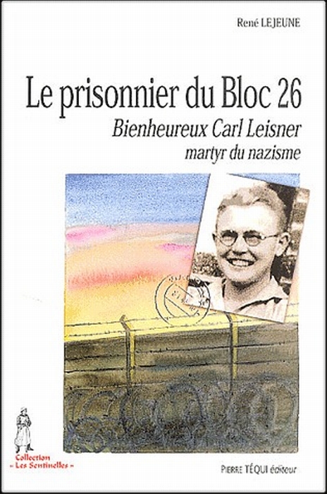 LE PRISONNIER DU BLOC 26 - BIENHEUREUX CARL LEISNER, MARTYR DU NAZISME