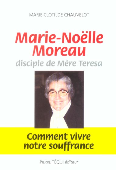 MARIE-NOELLE MOREAU, DISCIPLE DE MERE TERESA - COMMENT VIVRE NOTRE SOUFFRANCE