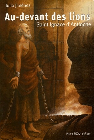AU-DEVANT DES LIONS : SAINT IGNACE D'ANTIOCHE