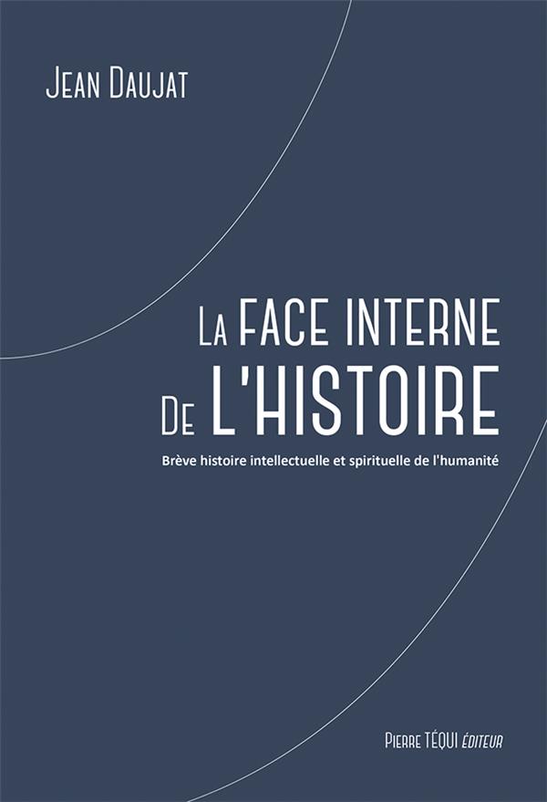 LA FACE INTERNE DE L'HISTOIRE - BREVE HISTOIRE INTELLECTUELLE ET SPIRITUELLE DE L'HUMANITE