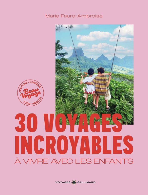 30 VOYAGES INCROYABLES A VIVRE AVEC LES ENFANTS