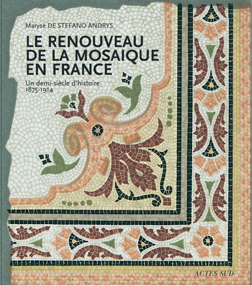 RENOUVEAU DE LA MOSAIQUE EN FRANCE (LE) - UN DEMI SIECLE D'HISTOIRE, 1875-1914