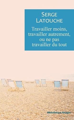 TRAVAILLER MOINS, TRAVAILLER AUTREMENT OU NE PAS TRAVAILLER DE TOUT