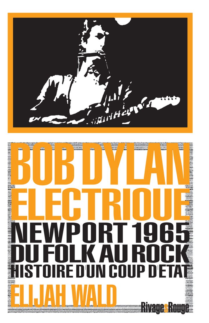 BOB DYLAN ELECTRIQUE - NEWPORT 1965, DU FOLK AU ROCK, HISTOIRE D'UN COUP D'ETAT