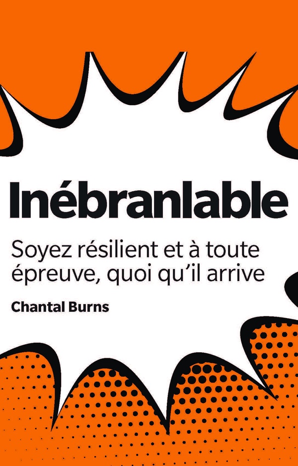INEBRANLABLE - SOYEZ RESILIENT ET A TOUTE EPREUVE, QUOI QU'IL ARRIVE
