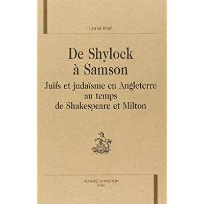 DE SHYLOCK A SAMSON. JUIFS ET JUDAISME EN ANGLETERRE AU TEMPS DE SHAKESPEARE ET MILTON.