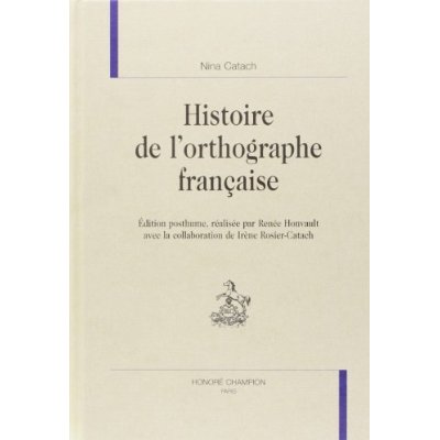 HISTOIRE DE L'ORTHOGRAPHE FRANCAISE. EDITION POSTHUME, REALISEE PAR RENEE HONVAULT AVEC LA COLLABOR
