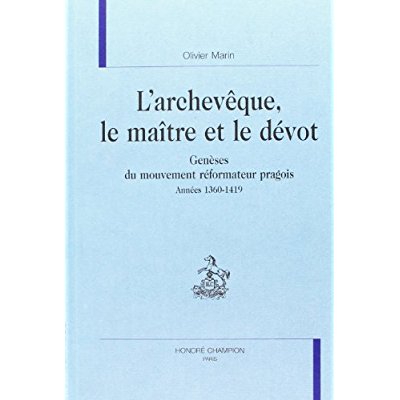 L'ARCHEVEQUE, LE MAITRE ET LE DEVOT. GENESES DU MOUVEMENT REFORMATEUR PRAGOIS. ANNEES 1360-1419.