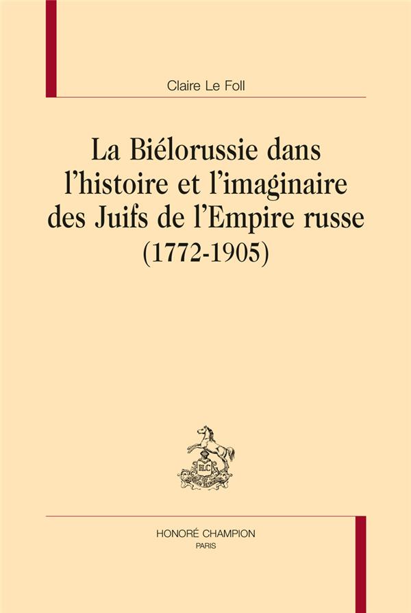 LA BIELORUSSIE DANS L'HISTOIRE ET L'IMAGINAIRE DES JUIFS DE L'EMPIRE RUSSE (1772-1905)