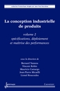 LA CONCEPTION INDUSTRIELLE DE PRODUITS - VOLUME 2 - SPECIFICATIONS, DEPLOIEMENT ET MAITRISE DES PERF