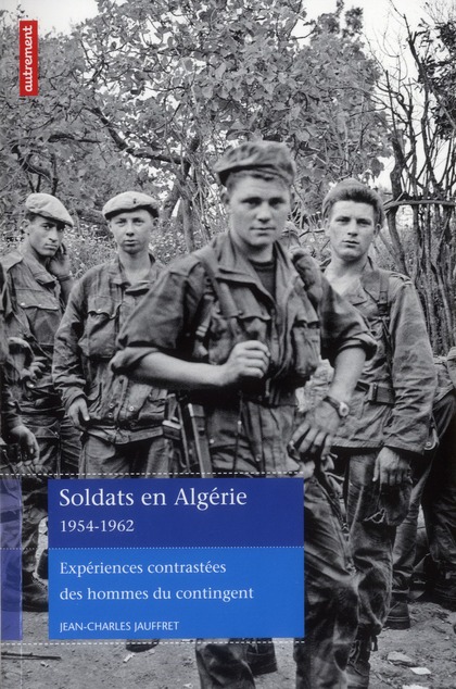 SOLDATS EN ALGERIE 1954-1962 - EXPERIENCES CONTRASTEES DES HOMMES DU CONTINGENT