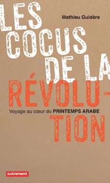 LES COCUS DE LA REVOLUTION - VOYAGE AU COEUR DU PRINTEMPS ARABE