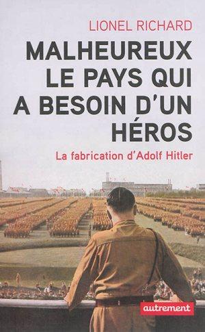 MALHEUREUX LE PAYS QUI A BESOIN D'UN HEROS - LA FABRICATION D'ADOLF HITLER