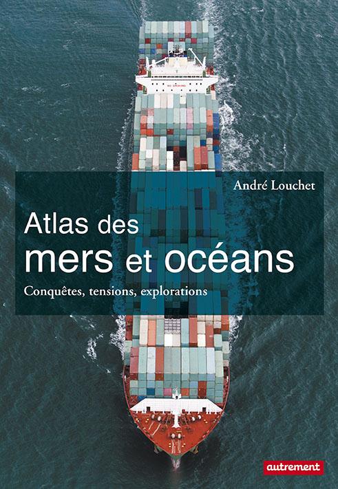 ATLAS DES MERS ET OCEANS - CONQUETES, TENSIONS, EXPLORATIONS