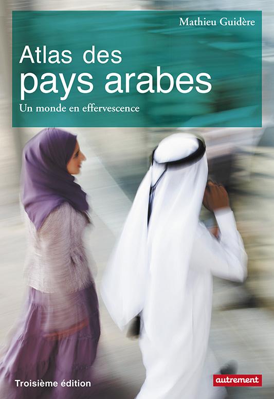 ATLAS DES PAYS ARABES : DES REVOLUTIONS A LA DEMOCRATIE - UN MONDE EN EFFERVESCENCE