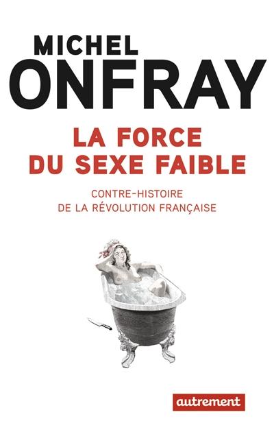 LA FORCE DU SEXE FAIBLE - CONTRE-HISTOIRE DE LA REVOLUTION FRANCAISE