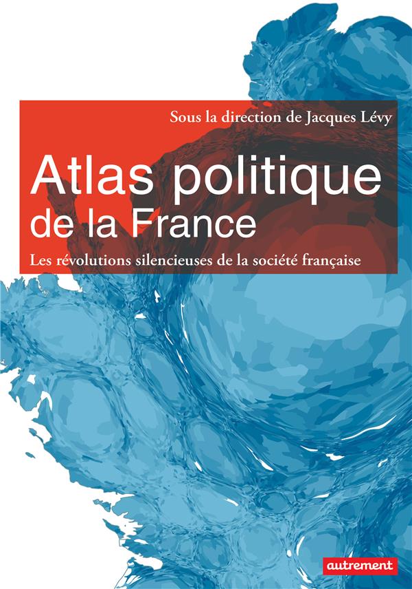 ATLAS POLITIQUE DE LA FRANCE - LES REVOLUTIONS SILENCIEUSES DE LA SOCIETE FRANCAISE
