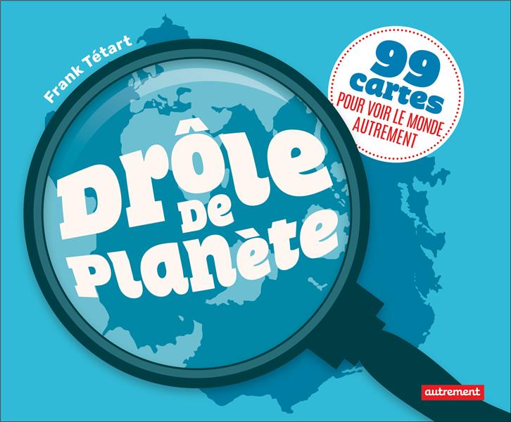 DROLE DE PLANETE - 99 CARTES POUR VOIR LE MONDE AUTREMENT