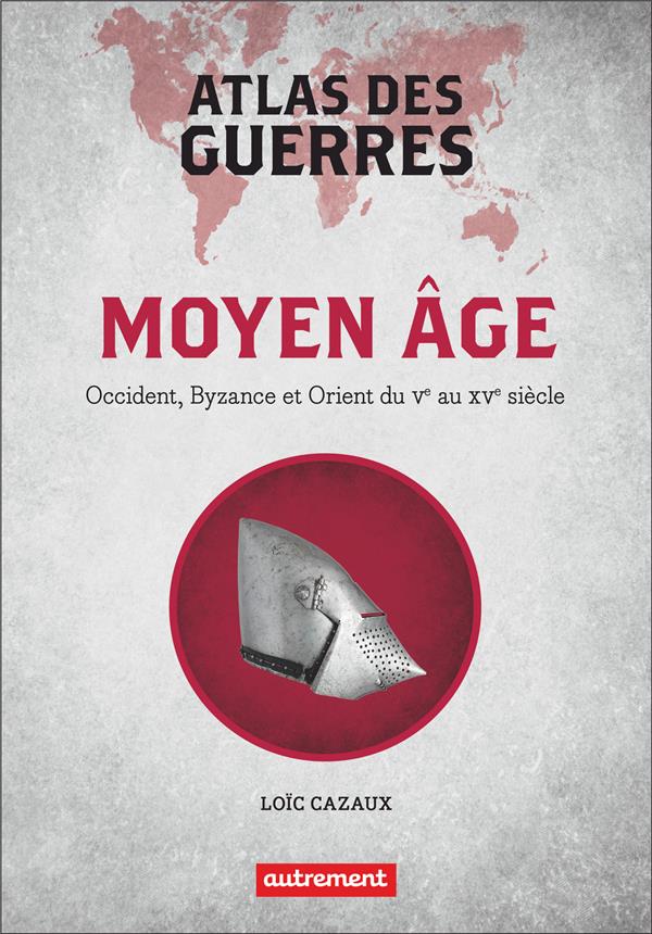 ATLAS DES GUERRES AU MOYEN AGE - OCCIDENT, BYZANCE ET ORIENT DU V AU XV SIECLE