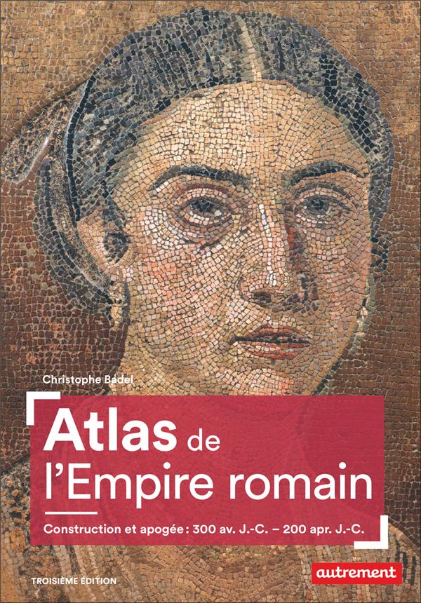 ATLAS DE L'EMPIRE ROMAIN - CONSTRUCTION ET APOGEE : 300 AV. J.-C. - 200 APR. J.-C.