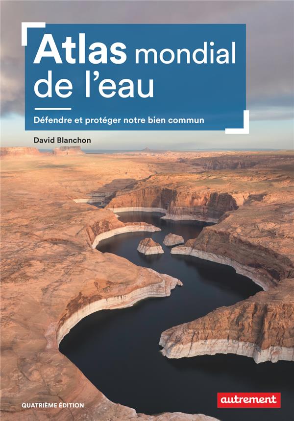 ATLAS MONDIAL DE L'EAU - DEFENDRE ET PROTEGER NOTRE BIEN COMMUN