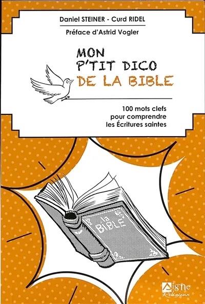 MON P'TIT DICO DE LA BIBLE. 100 MOTS CLES POUR COMPRENDRE LES ECRITURES SAINTES
