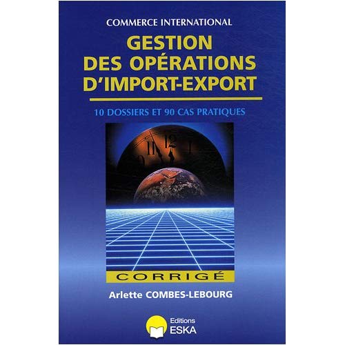GESTION DES OPERATIONS D'IMPORT-EXPORT CORRIGE - 10 DOSSIERS ET 90 CAS PRATIQUES