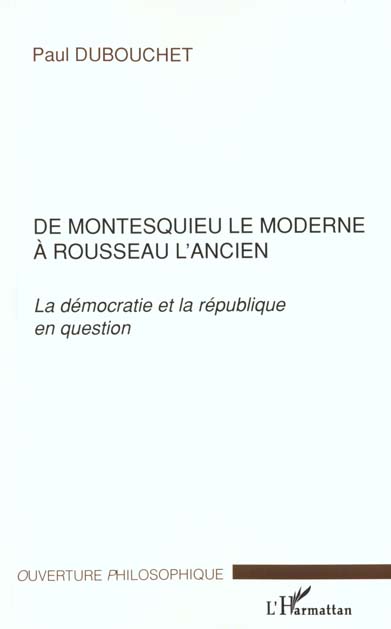 DE MONTESQUIEU LE MODERNE A ROUSSEAU L'ANCIEN - LA DEMOCRATIE ET LA REPUBLIQUE EN QUESTION